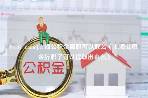 邓州上海公积金离职可以取么（上海公积金辞职了可以提取出来么）