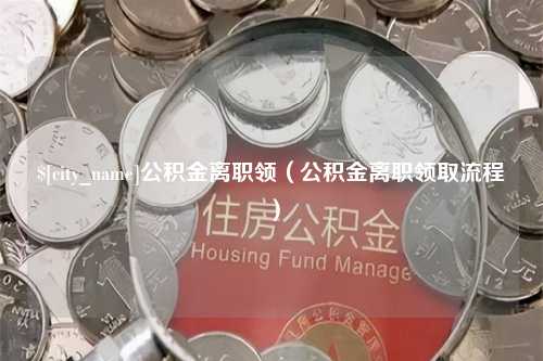 邓州公积金离职领（公积金离职领取流程）